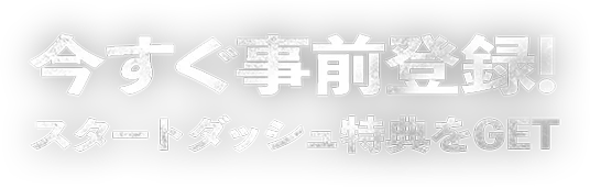 今すぐ事前登録！ スタートダッシュ特典をGET